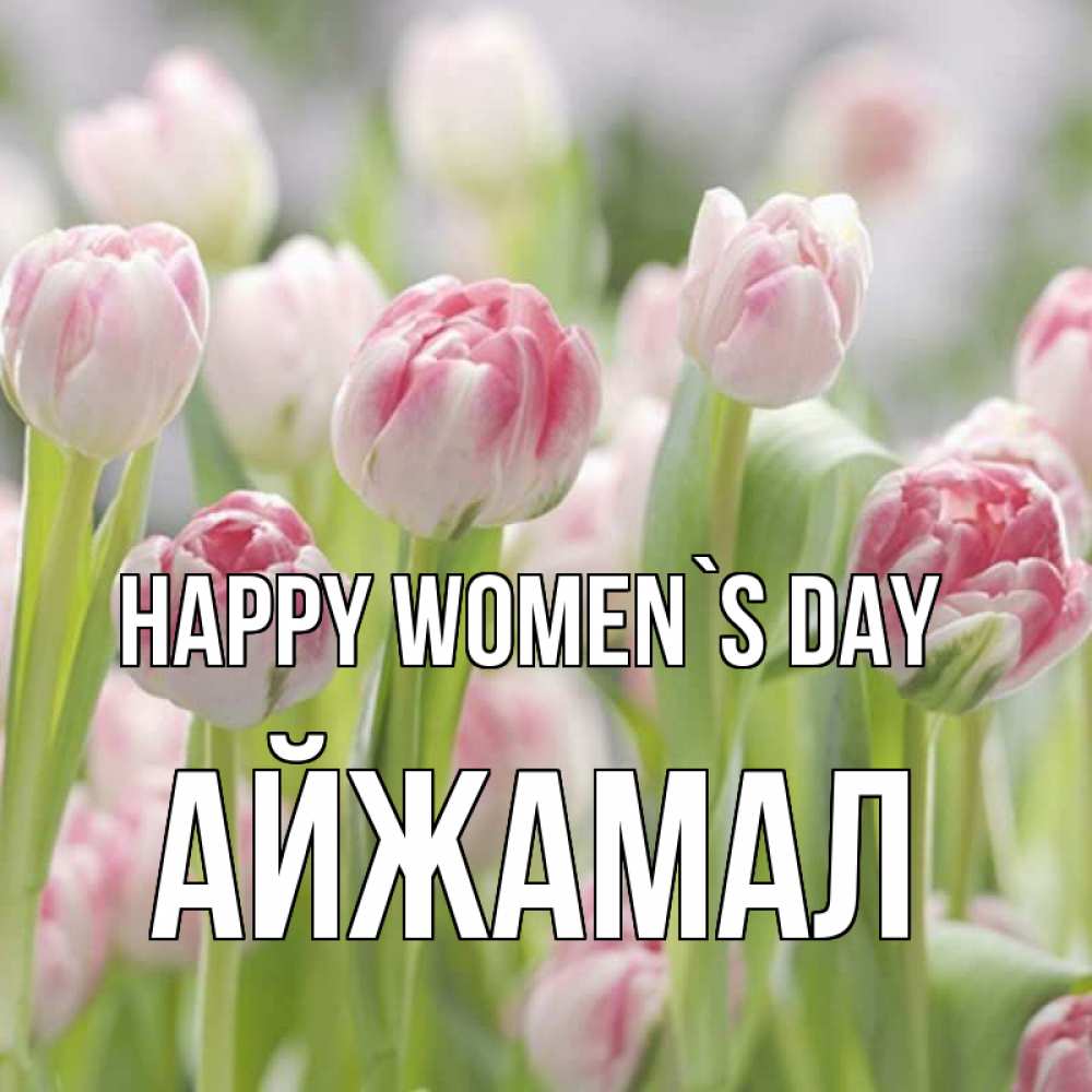 Greetings card с именем, АЙЖАМАЛ happy women`s day цветы Greetings with text for free download 